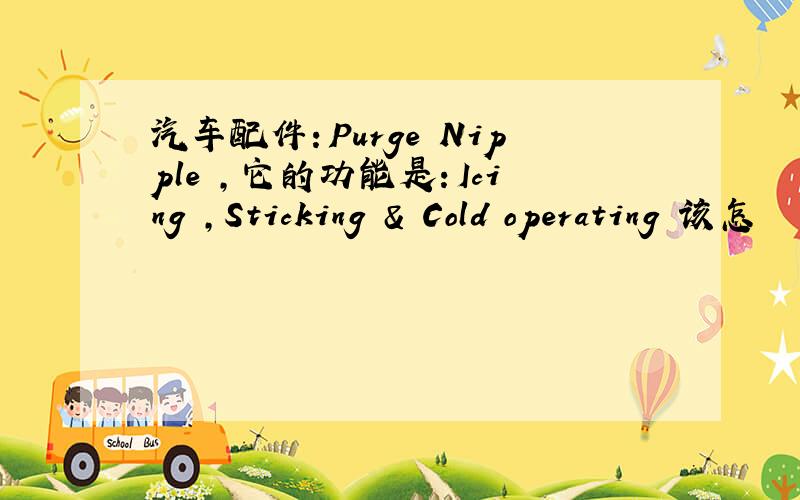 汽车配件：Purge Nipple ,它的功能是：Icing ,Sticking & Cold operating 该怎