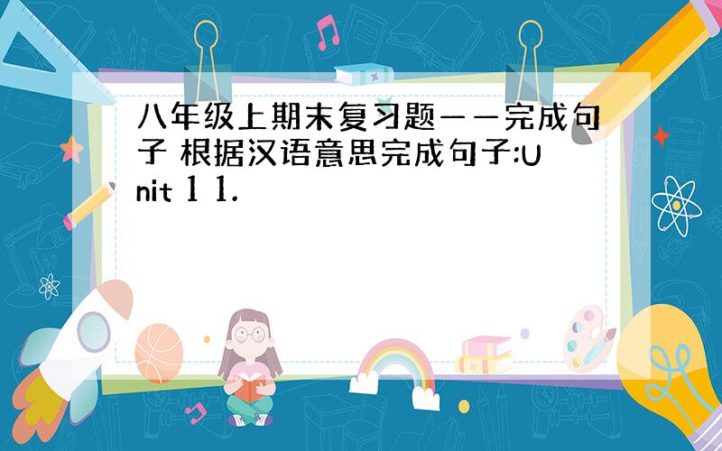 八年级上期末复习题——完成句子 根据汉语意思完成句子:Unit 1 1.