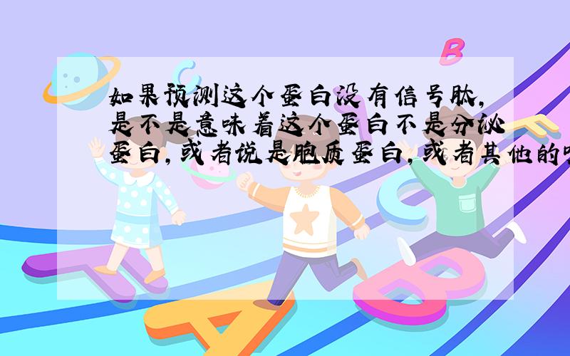 如果预测这个蛋白没有信号肽,是不是意味着这个蛋白不是分泌蛋白,或者说是胞质蛋白,或者其他的呢?