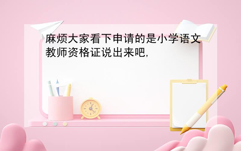 麻烦大家看下申请的是小学语文教师资格证说出来吧,