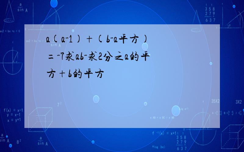 a(a-1)+(b-a平方)=-7求ab-求2分之a的平方+b的平方