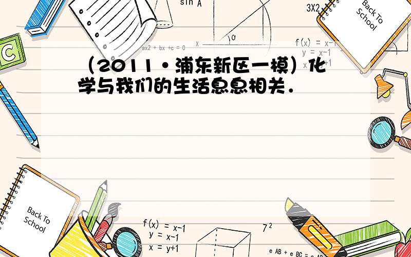 （2011•浦东新区一模）化学与我们的生活息息相关．