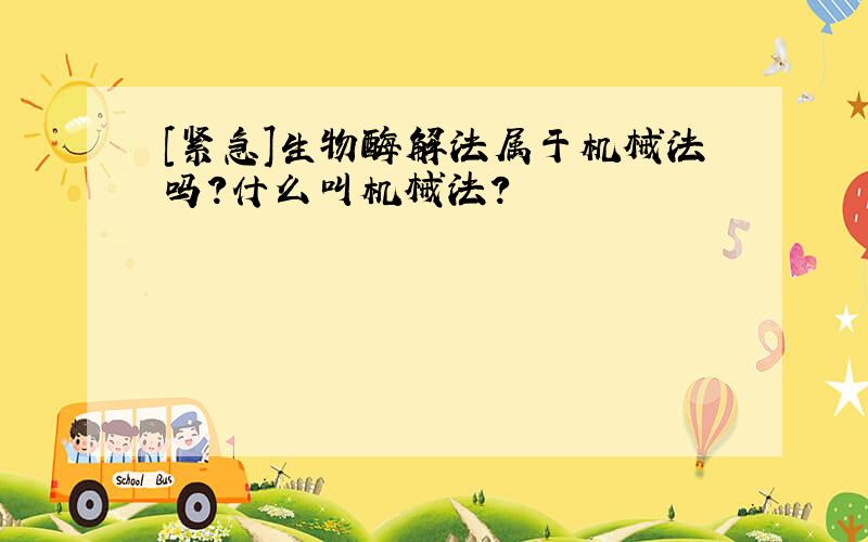 [紧急]生物酶解法属于机械法吗?什么叫机械法?