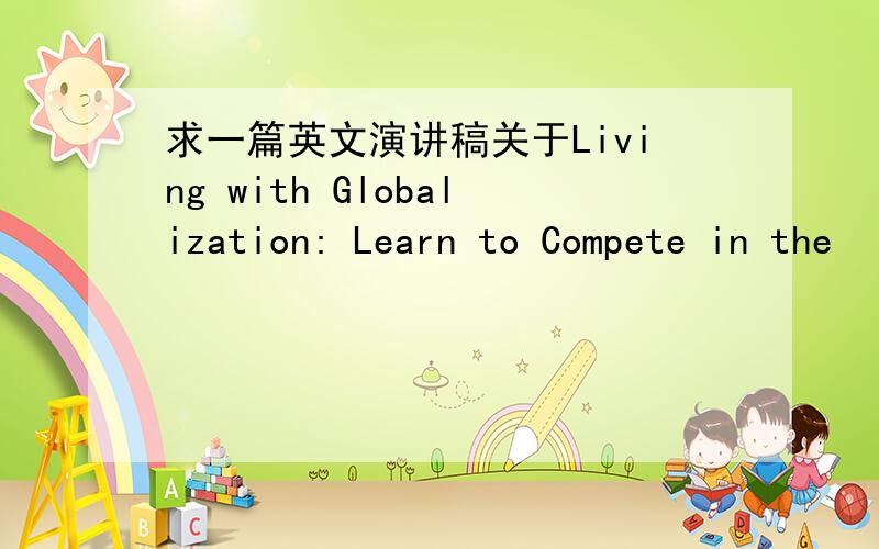 求一篇英文演讲稿关于Living with Globalization: Learn to Compete in the