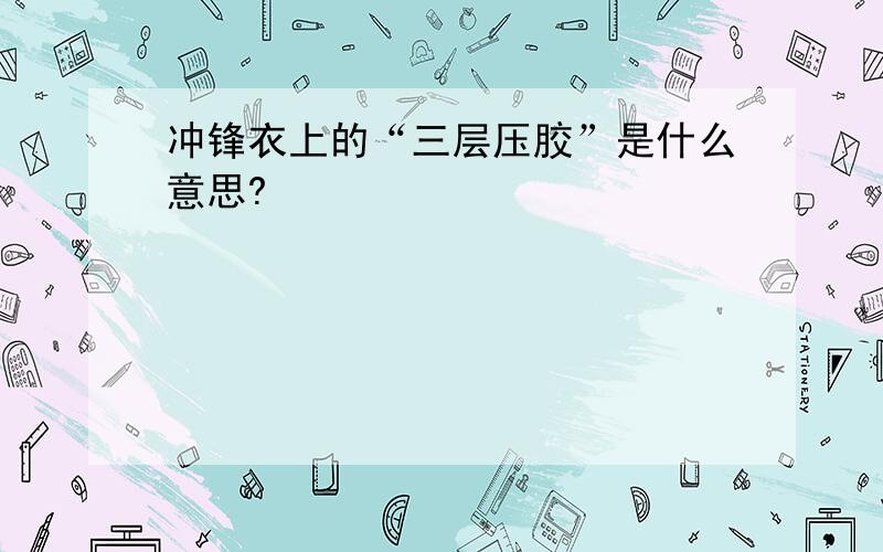 冲锋衣上的“三层压胶”是什么意思?