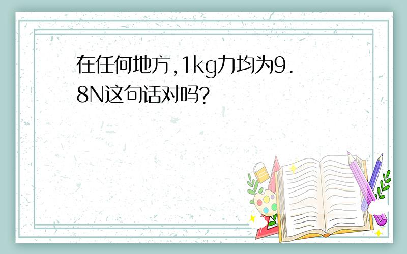 在任何地方,1kg力均为9.8N这句话对吗?