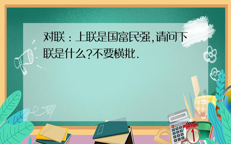 对联：上联是国富民强,请问下联是什么?不要横批.