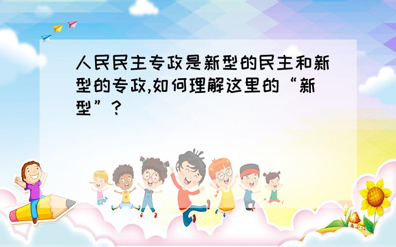 人民民主专政是新型的民主和新型的专政,如何理解这里的“新型”?