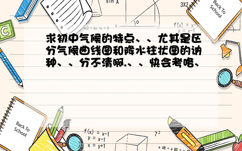 求初中气候的特点、、尤其是区分气候曲线图和降水柱状图的讷种、、分不清啊.、、快会考咯、