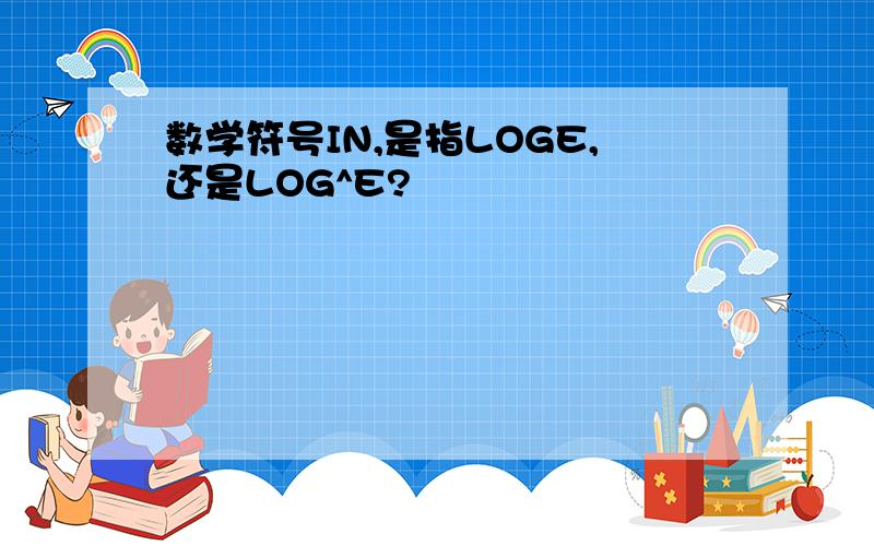 数学符号IN,是指LOGE,还是LOG^E?