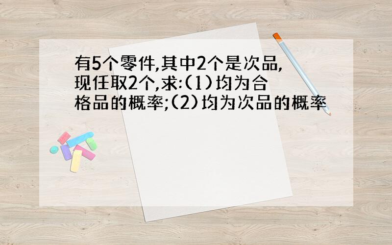 有5个零件,其中2个是次品,现任取2个,求:(1)均为合格品的概率;(2)均为次品的概率