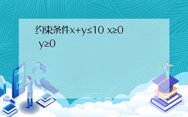 约束条件x+y≤10 x≥0 y≥0