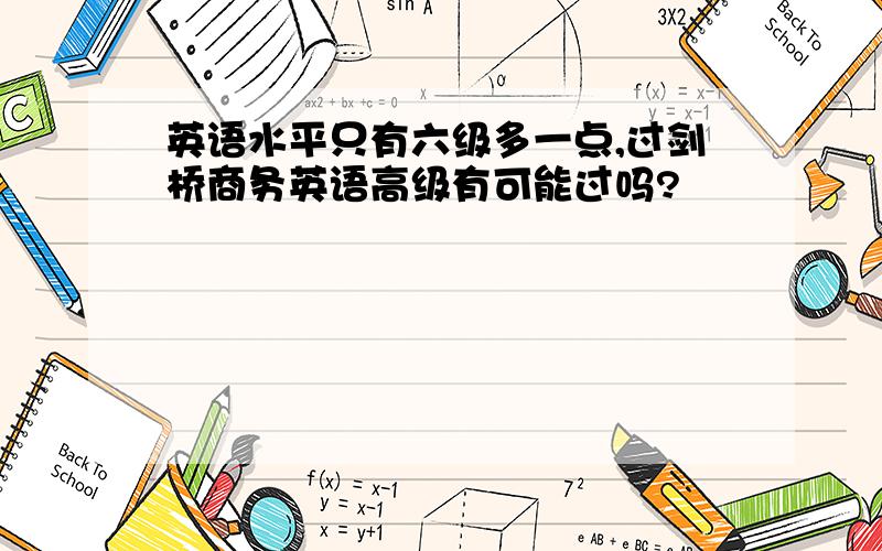 英语水平只有六级多一点,过剑桥商务英语高级有可能过吗?