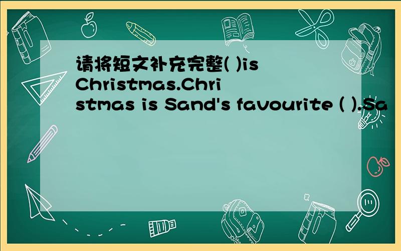 请将短文补充完整( )is Christmas.Christmas is Sand's favourite ( ).Sa