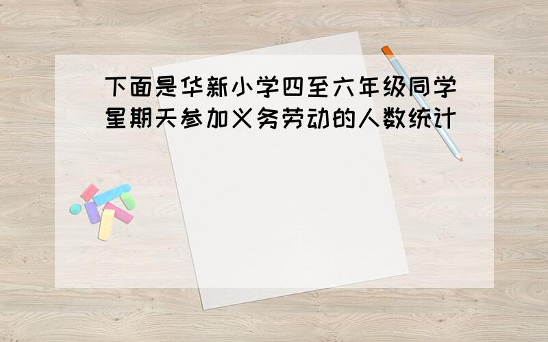 下面是华新小学四至六年级同学星期天参加义务劳动的人数统计．