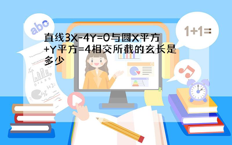 直线3X-4Y=0与圆X平方+Y平方=4相交所截的玄长是多少