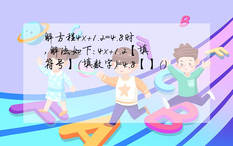 解方程4x+1.2=4.8时,解法如下：4x+1.2【填符号】（填数字）=4.8【】（）