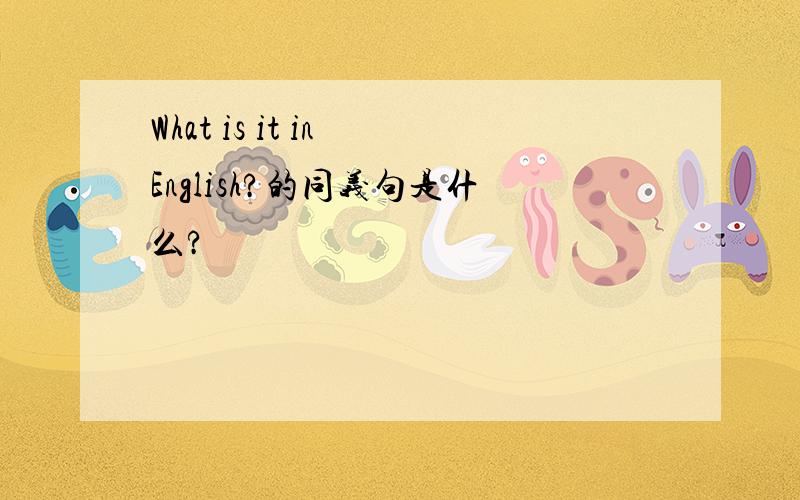 What is it in English?的同义句是什么?