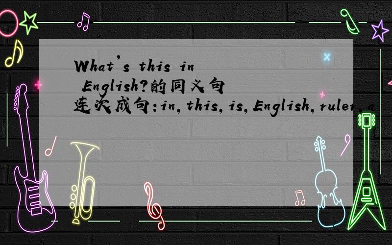 What's this in English?的同义句 连次成句:in,this,is,English,ruler,a