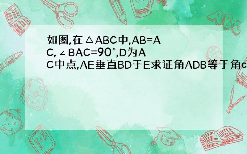 如图,在△ABC中,AB=AC,∠BAC=90°,D为AC中点,AE垂直BD于E求证角ADB等于角cde