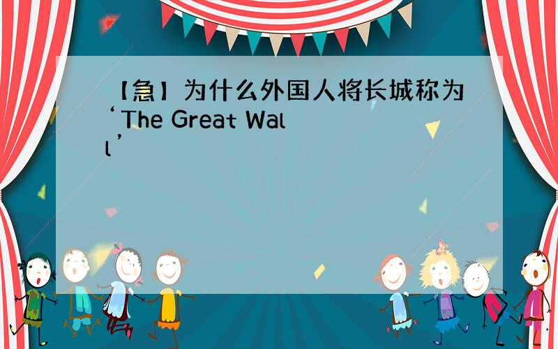 【急】为什么外国人将长城称为‘The Great Wall’