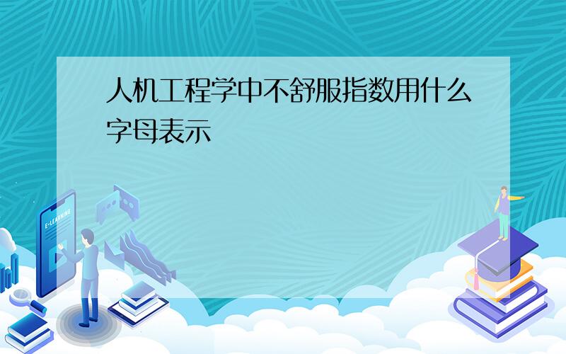 人机工程学中不舒服指数用什么字母表示