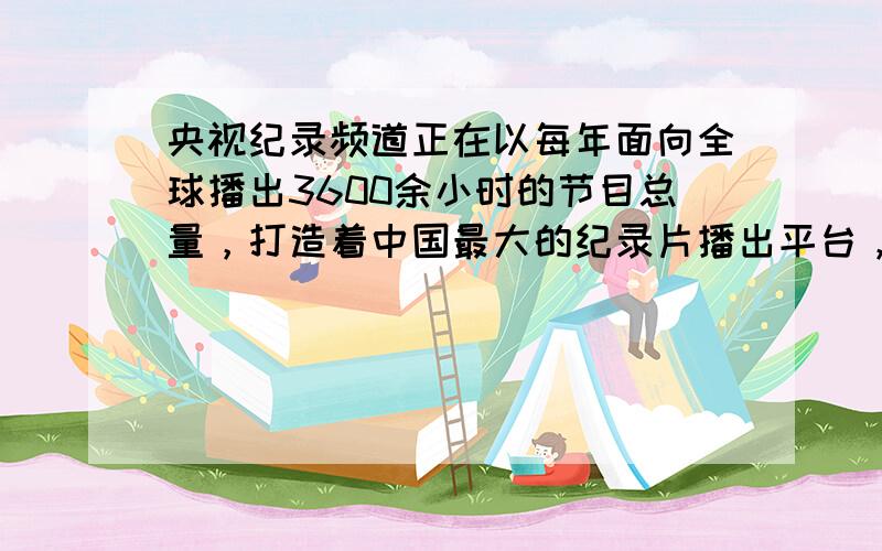 央视纪录频道正在以每年面向全球播出3600余小时的节目总量，打造着中国最大的纪录片播出平台，《舌尖上的中国》的热播是因为