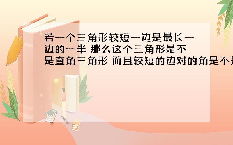 若一个三角形较短一边是最长一边的一半 那么这个三角形是不是直角三角形 而且较短的边对的角是不是30度