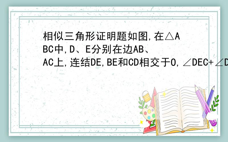 相似三角形证明题如图,在△ABC中,D、E分别在边AB、AC上,连结DE,BE和CD相交于O,∠DEC+∠DBC=180