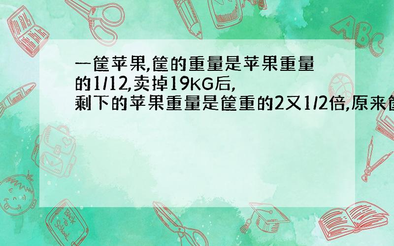 一筐苹果,筐的重量是苹果重量的1/12,卖掉19KG后,剩下的苹果重量是筐重的2又1/2倍,原来筐内有苹果多少kg