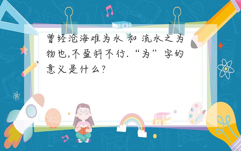 曾经沧海难为水 和 流水之为物也,不盈科不行.“为”字的意义是什么?