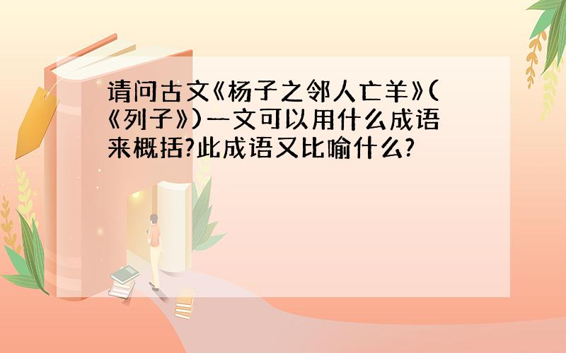 请问古文《杨子之邻人亡羊》(《列子》)一文可以用什么成语来概括?此成语又比喻什么?