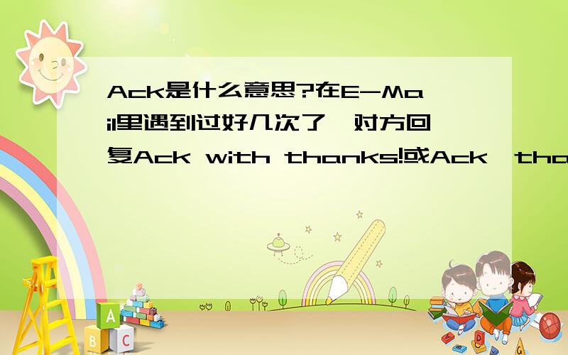 Ack是什么意思?在E-Mail里遇到过好几次了,对方回复Ack with thanks!或Ack,thank you!