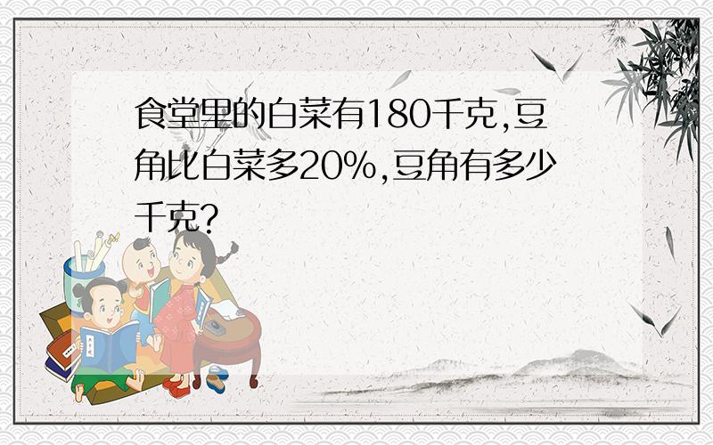 食堂里的白菜有180千克,豆角比白菜多20%,豆角有多少千克?