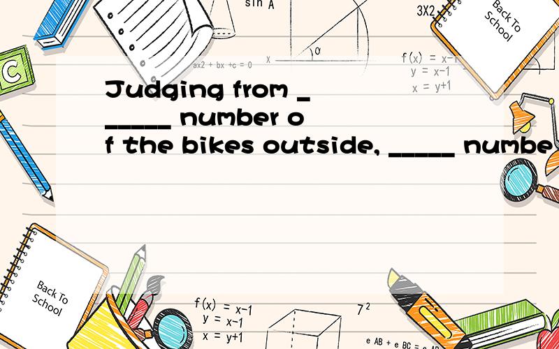 Judging from ______ number of the bikes outside, _____ numbe