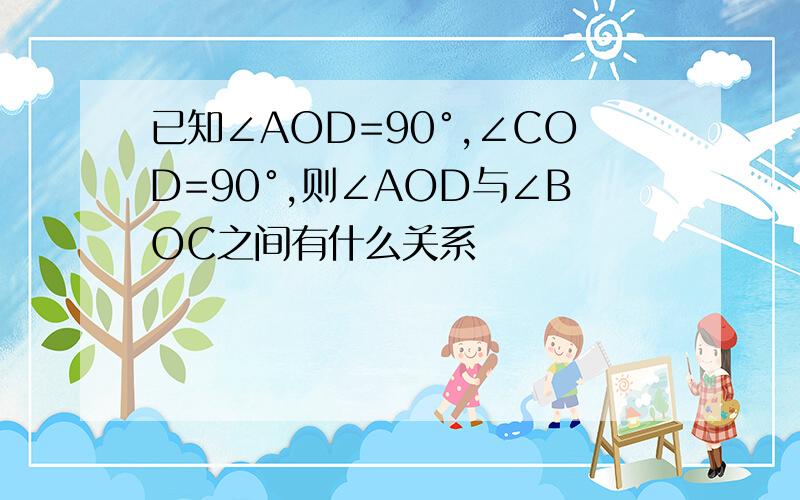 已知∠AOD=90°,∠COD=90°,则∠AOD与∠BOC之间有什么关系