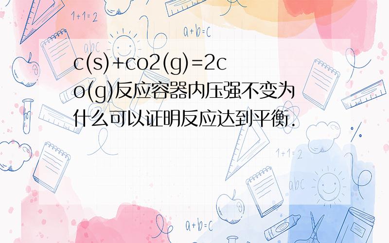 c(s)+co2(g)=2co(g)反应容器内压强不变为什么可以证明反应达到平衡.