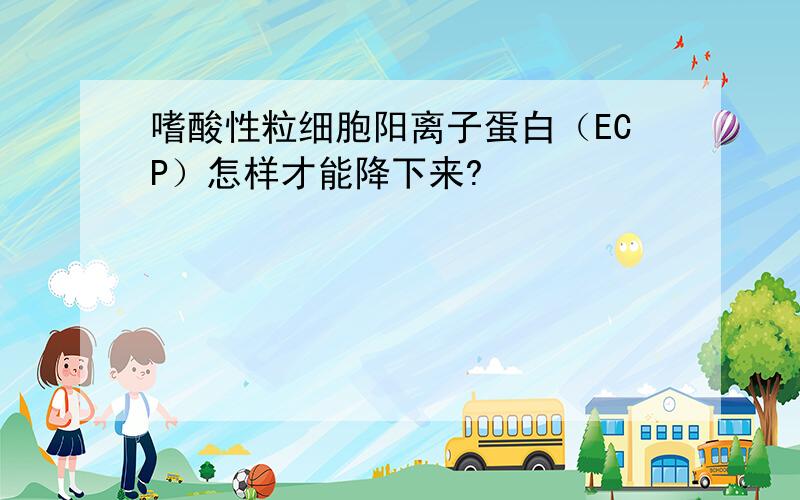 嗜酸性粒细胞阳离子蛋白（ECP）怎样才能降下来?