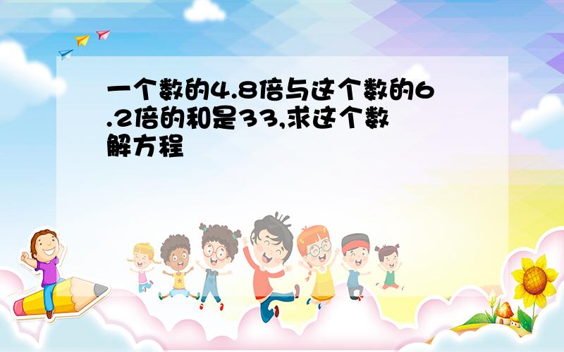 一个数的4.8倍与这个数的6.2倍的和是33,求这个数 解方程