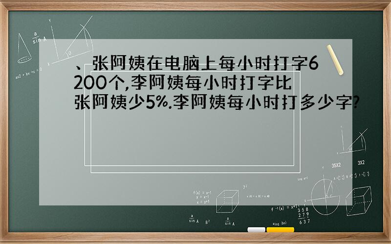 、张阿姨在电脑上每小时打字6200个,李阿姨每小时打字比张阿姨少5%.李阿姨每小时打多少字?