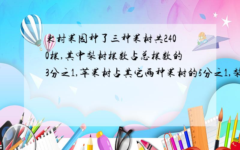 东村果园种了三种果树共2400棵,其中梨树棵数占总棵数的3分之1,苹果树占其它两种果树的5分之1,梨树和苹果树共有多少