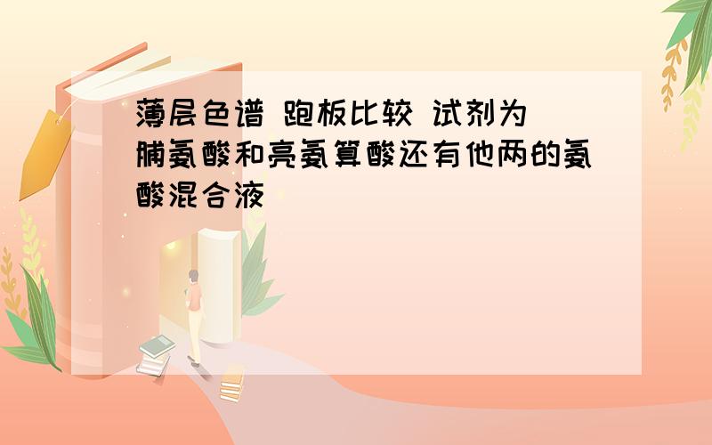 薄层色谱 跑板比较 试剂为 脯氨酸和亮氨算酸还有他两的氨酸混合液