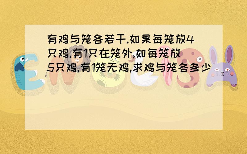 有鸡与笼各若干.如果每笼放4只鸡,有1只在笼外,如每笼放5只鸡,有1笼无鸡,求鸡与笼各多少