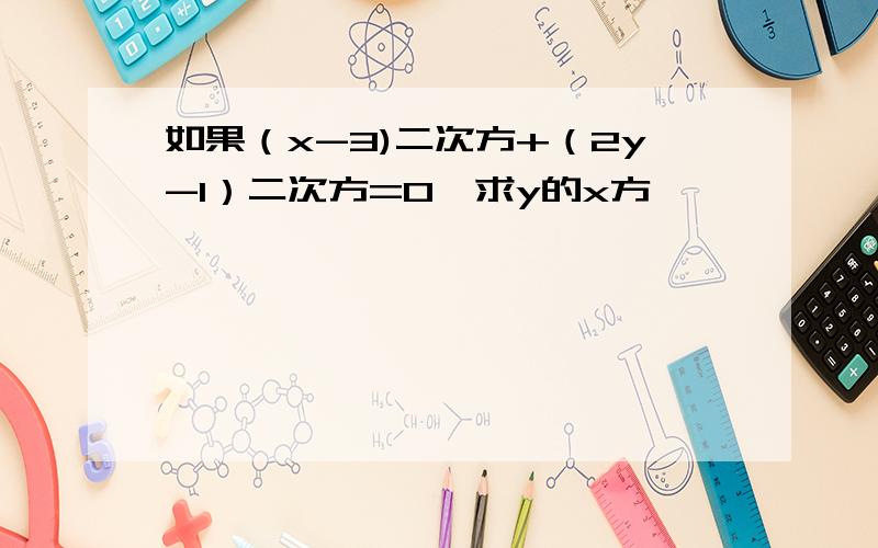 如果（x-3)二次方+（2y-1）二次方=0,求y的x方