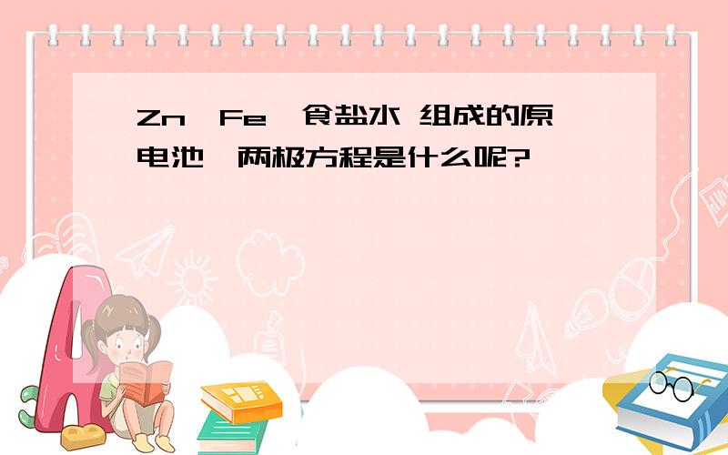 Zn、Fe、食盐水 组成的原电池,两极方程是什么呢?