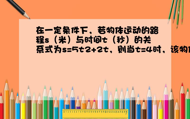 在一定条件下，若物体运动的路程s（米）与时间t（秒）的关系式为s=5t2+2t，则当t=4时，该物体所经过的路程为___