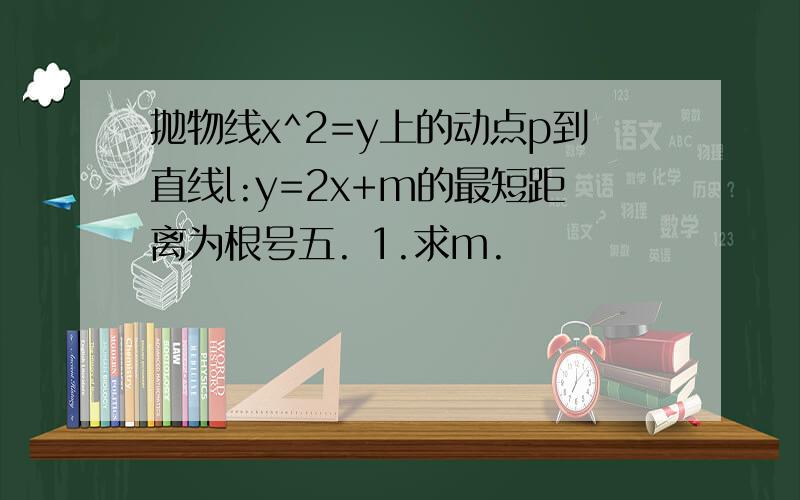 抛物线x^2=y上的动点p到直线l:y=2x+m的最短距离为根号五. 1.求m.