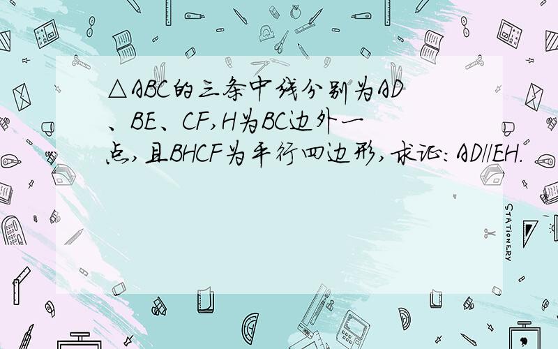 △ABC的三条中线分别为AD、BE、CF,H为BC边外一点,且BHCF为平行四边形,求证：AD//EH.