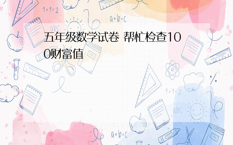 五年级数学试卷 帮忙检查100财富值