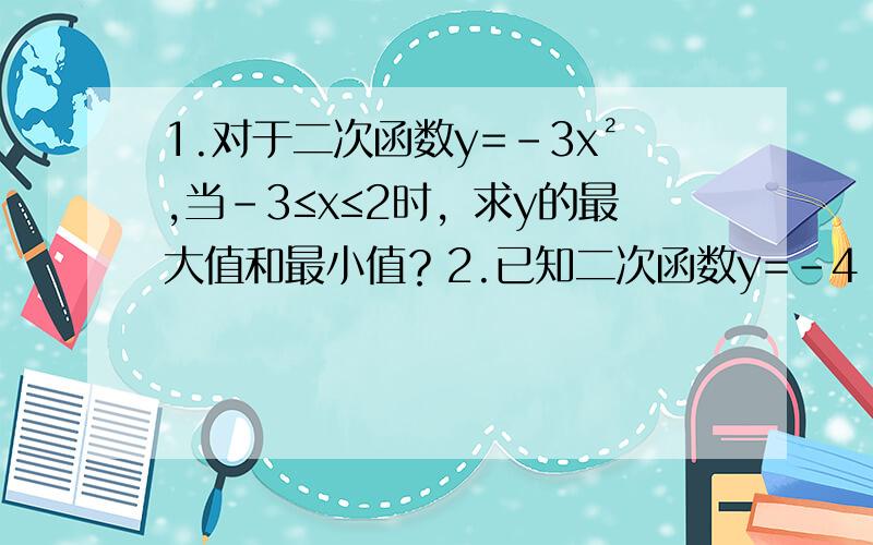 1.对于二次函数y=﹣3x²,当﹣3≤x≤2时，求y的最大值和最小值？2.已知二次函数y=－4（x-m）²+k的图象的顶